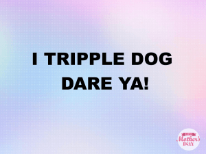 I Triple Dog Dare Ya!