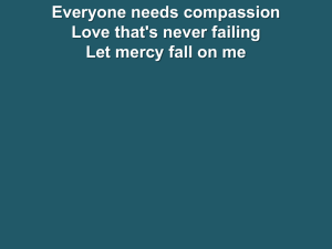 Everyone needs compassion Love that`s never failing Let mercy fall