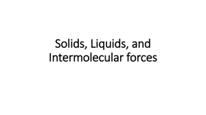 Solids, Liquids, and Intermolecular Forces