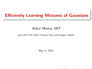 Efficiently Learning Mixtures of Gaussians Ankur Moitra, MIT May 11, 2010