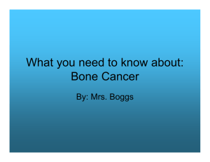 What you need to know about: Bone Cancer By: Mrs. Boggs