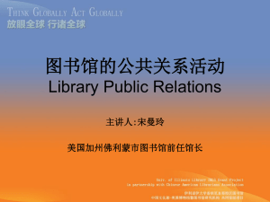 图书馆的公共关系活动 Library Public Relations 主讲人:宋曼玲 美国加州佛利蒙市图书馆前任馆长