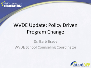 WVDE Update: Policy Driven Program Change Dr. Barb Brady WVDE School Counseling Coordinator