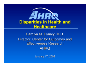 Disparities in Health and  Healthcare Carolyn M. Clancy, M.D. Director, Center for Outcomes and 
