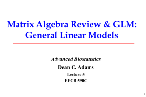 Matrix Algebra Review &amp; GLM: General Linear Models Advanced Biostatistics Dean C. Adams