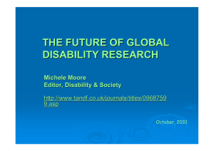 THE FUTURE OF GLOBAL DISABILITY RESEARCH Michele Moore Editor, Disability &amp; Society
