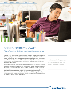 Secure. Seamless. Aware. Transform the desktop collaboration experience PLANTRONICS AWARE FOR CISCO DX650