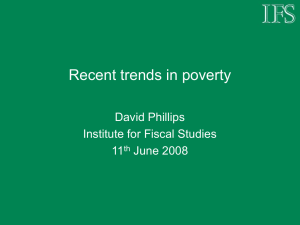 Recent trends in poverty David Phillips Institute for Fiscal Studies 11