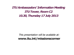 ITU Ambassadors’ Information Meeting ITU Tower, Room C2 www.itu.int/missionscorner