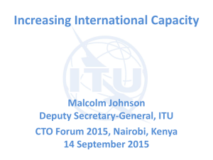 Increasing International Capacity Malcolm Johnson Deputy Secretary-General, ITU CTO Forum 2015, Nairobi, Kenya