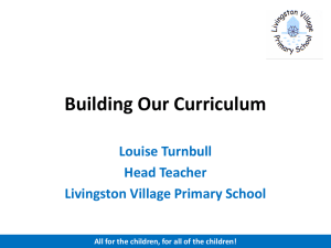 Building Our Curriculum Louise Turnbull Head Teacher Livingston Village Primary School