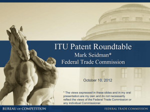 ITU Patent Roundtable Mark Seidman* Federal Trade Commission October 10, 2012