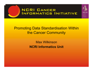 Promoting Data Standardisation Within the Cancer Community Max Wilkinson NCRI Informatics Unit