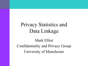 Privacy Statistics and Data Linkage Mark Elliot Confidentiality and Privacy Group