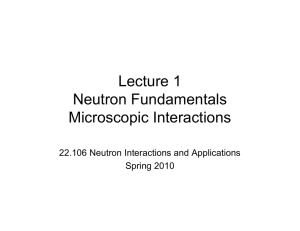 Lecture 1 Neutron Fundamentals Microscopic Interactions 22.106 Neutron Interactions and Applications