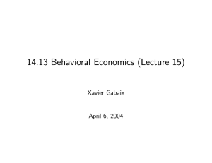 14.13 Behavioral Economics (Lecture 15) Xavier Gabaix April 6, 2004