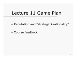 Lecture 11 Game Plan Reputation and “strategic irrationality” Course feedback 