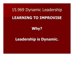15.969 Dynamic Leadership LEARNING TO IMPROVISE Why? Leadership is Dynamic.