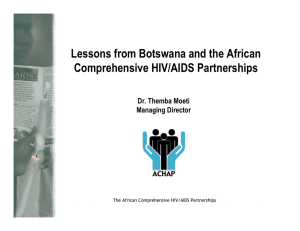 Lessons from Botswana and the African Comprehensive HIV/AIDS Partnerships Dr. Themba Moeti