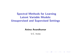 Spectral Methods for Learning Latent Variable Models: Unsupervised and Supervised Settings Anima Anandkumar