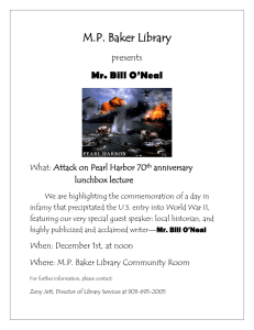 M.P. Baker Library Mr. Bill O’Neal presents What: Attack on Pearl Harbor 70