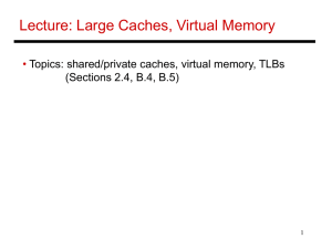 Lecture: Large Caches, Virtual Memory • Topics: shared/private caches, virtual memory, TLBs