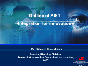 Outline of AIST --Integration for innovation-- Dr. Satoshi Hamakawa Director, Planning Division,
