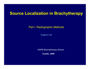Source Localization in Brachytherapy Part I: Radiographic Methods Seattle, 2005 Eugene Lief