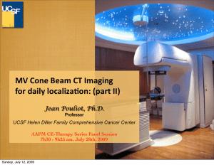 MV Cone Beam CT Imaging for daily localiza6on: (part II) Jean Pouliot, Ph.D. UCSF Helen Diller Family Comprehensive Cancer Center