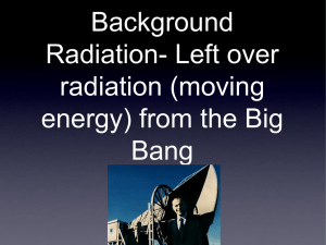 Background Radiation- Left over radiation (moving energy) from the Big