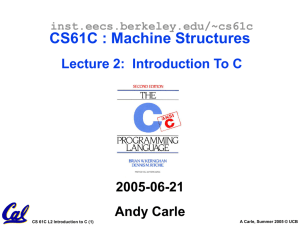 CS61C : Machine Structures Lecture 2:  Introduction To C 2005-06-21 Andy Carle