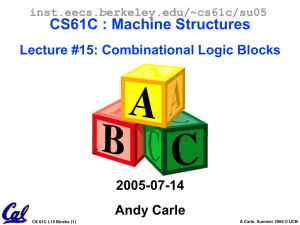 CS61C : Machine Structures Lecture #15: Combinational Logic Blocks 2005-07-14 Andy Carle