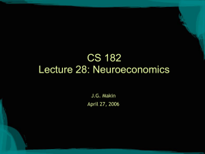 CS 182 Lecture 28: Neuroeconomics J.G. Makin April 27, 2006