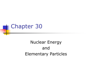 Ch 30 Nuclear Energy and Elementary Particles