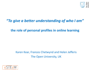 Kear, K., Chetwynd, F., and Jefferis, H. (2013) “To give a better understanding of who I am”: the role of personal profiles in online learning. The Difference that Makes a Difference, 8-10 April 2013, The Open University, Milton Keynes.