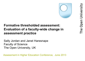 Jordan, S. Haresnape, J. (2013). Formative thresholded assessment: Evaluation of a faculty-wide change in assessment practice. Oral presentation at the 4th Assessment in Higher Education Conference, Birmingham, 24-25 June 2013.