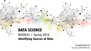 DATA SCIENCE MIS0855 | Spring 2016 Identifying Sources of Data SungYong Um
