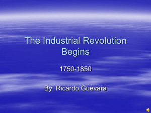 The Industrial Revolution Begins 1750-1850 By: Ricardo Guevara