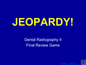 JEOPARDY! Dental Radiography II Final Review Game Click Once to Begin