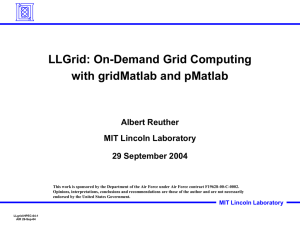 LLGrid: On-Demand Grid Computing with gridMatlab and pMatlab Albert Reuther MIT Lincoln Laboratory