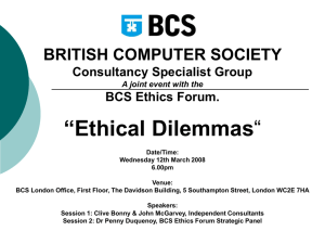 “Ethical Dilemmas BRITISH COMPUTER SOCIETY Consultancy Specialist Group BCS Ethics Forum.