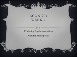 ECON 201 WEEK 7 Finishing Up Monopolies: Natural Monopolies