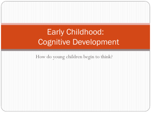 Early Childhood: Cognitive Development How do young children begin to think?