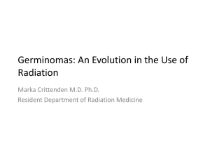 Germinomas: An Evolution in the Use of Radiation Marka Crittenden M.D. Ph.D.