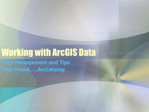 Working with ArcGIS Data Data Management and Tips Your friend…..ArcCatalog