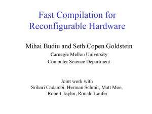 Fast Compilation for Reconfigurable Hardware Mihai Budiu and Seth Copen Goldstein