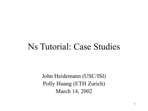 Ns Tutorial: Case Studies John Heidemann (USC/ISI) Polly Huang (ETH Zurich)