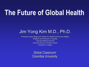The Future of Global Health Jim Yong Kim M.D., Ph.D.