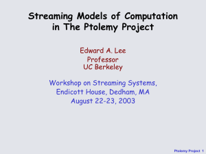Streaming Models of Computation in The Ptolemy Project Edward A. Lee Professor