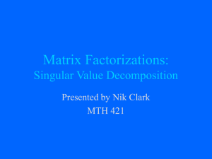 Matrix Factorizations: Singular Value Decomposition Presented by Nik Clark MTH 421